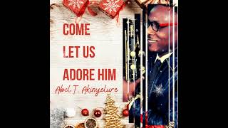 Come let us adore Him - Abel T. Akinyelure (Abel T Sax)