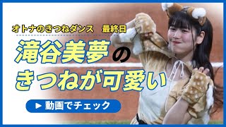 【ファイターズガール】オトナのきつねダンス、最終日。滝谷美夢のアピールが凄いです。#北海道日本ハムファイターズ #滝谷美夢　#ファイターズガール