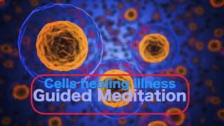 Cells healing the body - Free from Illness, pain and disease - Guided meditation