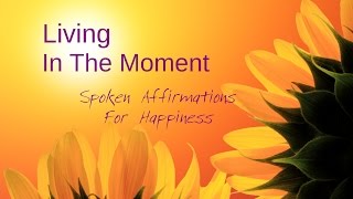 Law Of Attraction Spoken Affirmations for Happiness & Living In The Moment