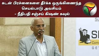 கடன் பிரச்னைகளை தீர்க்க ஒருங்கிணைந்த செயல்பாடு அவசியம் - நீதிபதி சஞ்சய் கிஷண் கவுல்