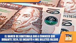 El Banco de Guatemala dio a conocer que durante 2024, se incautó 4 mil billetes falsos