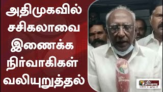 அதிமுகவில் சசிகலாவை இணைக்க நிர்வாகிகள் வலியுறுத்தல்