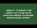 Array : Cannot tar array of files with spaces inside filename inside bash script