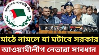 আওয়ামীলীগ মাঠে নামলে যা ঘটাবে সরকার - হায়হায় একি উরাধুরা ঘোষনা