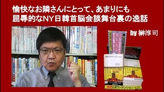 愉快なお隣さんにとって、あまりにも屈辱的なＮＹ日韓首脳会談舞台裏の逸話　by 榊淳司