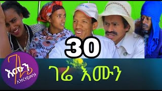 gere emun part 30 ገሬ እሙን ክፋል 30