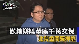 【TVBS】撤銷樂陞董座千萬交保　北院重開羈押庭