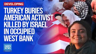 Turkey Buries American Activist Killed By Israel In Occupied West Bank | Dawn News English