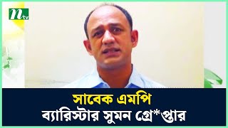 সাবেক এমপি ব্যারিস্টার সুমন গ্রে*প্তার | Barrister Sumon | NTV News