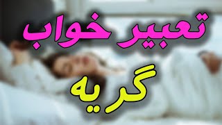 دیدن گریه در خواب به‌‌ چه معناس / تعبیر‌خواب گریه