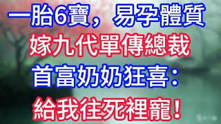 一胎6寶，易孕體質嫁九代單傳總裁，首富奶奶狂喜：給我往死裡寵！