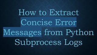 How to Extract Concise Error Messages from Python Subprocess Logs