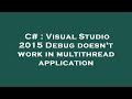 C# : Visual Studio 2015 Debug doesn't work in multithread application