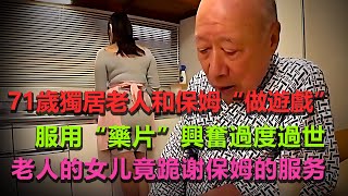 71歲獨居老人和保母做遊戲，服用“藥片”興奮過度過世、老人的女兒得知真相後，竟跪求保母的原諒！