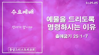 21.05.05(수) 예물을 드리도록 명령하시는 이유 (출애굽기 25:1-7) -돈암수요예배