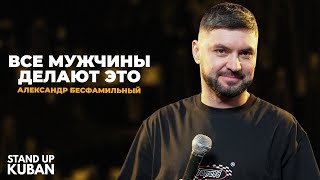 Александр Бесфамильный | Все мужчины делают это | Стендап от Stand Up Kuban