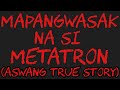 MAPANGWASAK NA SI METATRON (Aswang True Story)