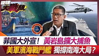 菲國大外宣！黃岩島擴大捕魚 美軍濱海戰鬥艦獨撐南海大局？【#環球大戰線】20240227-P3 葉思敏 方恩格 馬準威 施孝瑋