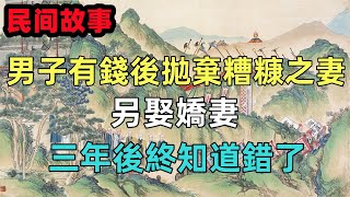 民間故事新編：男子有錢後拋棄糟糠之妻，另娶嬌妻，三年後終知道錯了，#六六民間故事