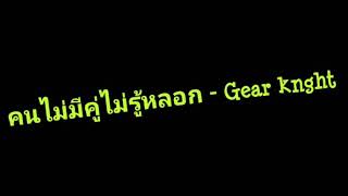 คนไม่มีคู่ไม่รู้หลอก - Gear knght