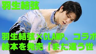 【羽生結弦】羽生結弦×CLAMP、コラボ絵本を発売「また違う世界観を感じていただけるような作品」