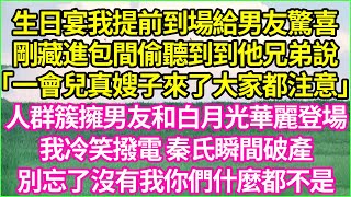 生日宴,我提前到場給男友驚喜.剛藏進包間,偷聽到到他兄弟說.「一會兒真嫂子來了,大家都注意.」人群簇擁男友和白月光華麗登場.我冷笑撥電,秦氏瞬間破產。別忘了，沒有我你們什麼都不是#夕陽書韻#爽文#逆襲