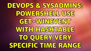 DevOps \u0026 SysAdmins: Powershell use Get-WinEvent with hashtable to query very specific time range