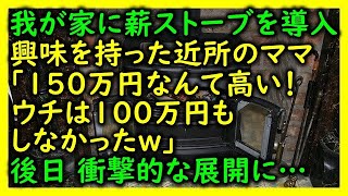 【修羅場】我が家に薪ストーブを導入→興味を持った近所のママ「150万円なんて高い！ウチは100万円もしなかったｗ」→後日、衝撃的な展開に…【スカッと 修羅場 朗読 まとめ】