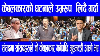 केबलकारको घटनाले उग्ररूप  लिदै गर्दा संसदमा सांसदहरुले नो केबलकार भनेपछि गृहमन्त्री आगो भए ||