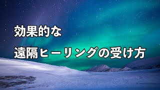 ヒーリングを受ける前にご覧ください！『効果的な遠隔ヒーリングの受け方』