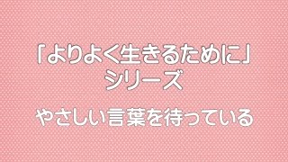 【「よりよく生きるために」シリーズ】やさしい言葉を待っている