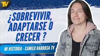 ¿Sobrevivir, adaptarse o crecer ? | Mi Historia Camilo Barbosa TV