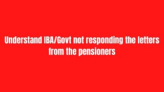 Understand IBA/Govt not responding the letters from the pensioners