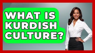 What Is Kurdish Culture? - Understanding Southwest Asia