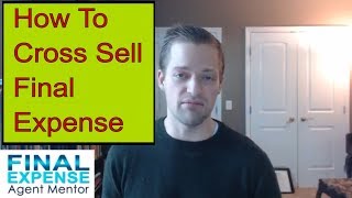 How To Cross Sell Final Expense Life Insurance As An Agent NOT Specializing In Final Expense