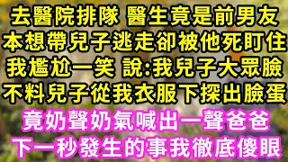 去醫院排隊 醫生竟是前男友，本想帶兒子逃走卻被他死盯住，我尷尬一笑 說:我兒子大眾臉，不料兒子從我衣服下探出臉蛋，竟奶聲奶氣喊出一聲爸爸，下一秒發生的事我徹底傻眼#甜寵#灰姑娘#霸道總裁#愛情#婚姻