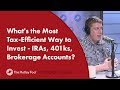 What's the Most Tax-Efficient Way to Invest - IRAs, 401ks, Brokerage Accounts?