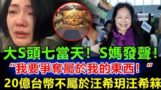 大S頭七當天，S媽不裝了：我女兒的遺產應該100%都給我，不管什麼法律，在汪希箖汪希玥未成年前，都應該歸我！汪小菲坦言：她跟小S一樣自私