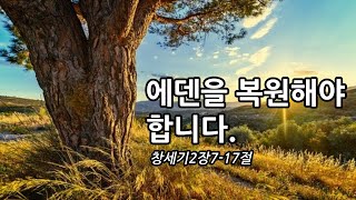 [창세기강해#4] / 에덴을 복원해야합니다.(창세기2장7-17절)