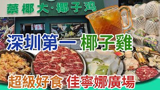 [神州穿梭.深圳#966] 深圳第一 椰子雞 超級好食 佳寧娜廣場 羅湖口岸 超值之選 走嶺雞 超級蠔皇 吊龍 | 蔡椰大