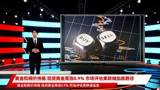 黄金和铜价持稳 现货黄金周涨0.9% 市场评估美联储加息路径