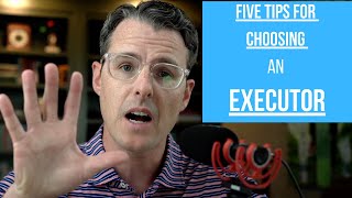 5 Tips for Choosing an Executor Under Your Will
