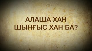 АЛАШ тарихы. Алаша хан Шыңғыс хан ба? Чингисхан.