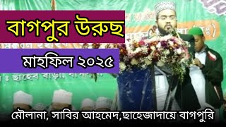 বাগপুর উরুছ মাহফিল ২০২৫ | মাওলানা সাবির আহমেদ চৌধুরী আল-আযহারী সাহেবজাদয়ে বাগপুরী