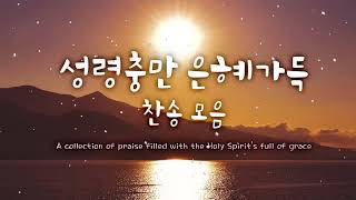 성령충만 은혜가득찬송 모음 - 성령님이 임재하시는 찬양 - Best CCM, Praise and Worship Songs, Hymns Songs