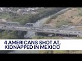 4 Americans kidnapped at US-Mexico border went for health procedure