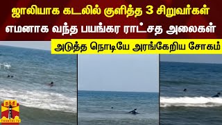 ஜாலியாக கடலில் குளித்த 3 சிறுவர்கள்.. எமனாக வந்த பயங்கர ராட்சத அலைகள் -அடுத்த நொடியே அரங்கேறிய சோகம்