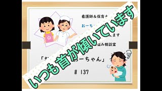 # 137 赤ちゃんのお悩み相談室【首が傾いています】