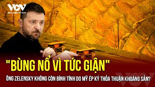 Thực hư việc ông Zelensky bùng nổ vì tức giận do Mỹ ép ký thỏa thuận khoáng sản 500 tỷ USD?